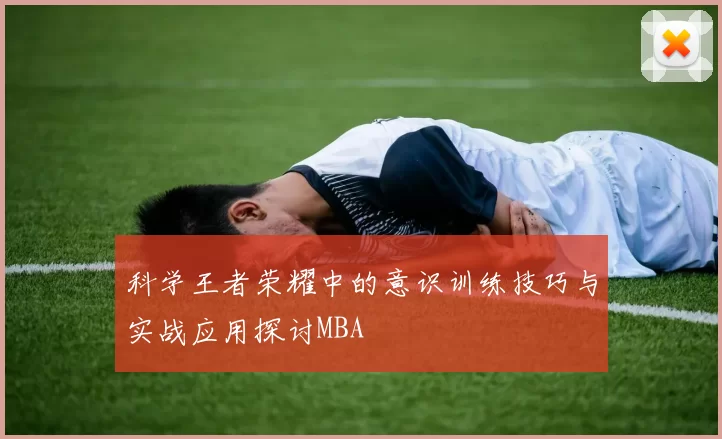 科学王者荣耀中的意识训练技巧与实战应用探讨MBA