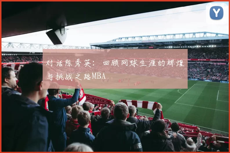 对话陈秀英：回顾网球生涯的辉煌与挑战之路MBA