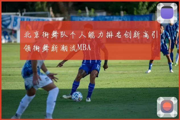 北京街舞队个人能力排名创新高引领街舞新潮流MBA