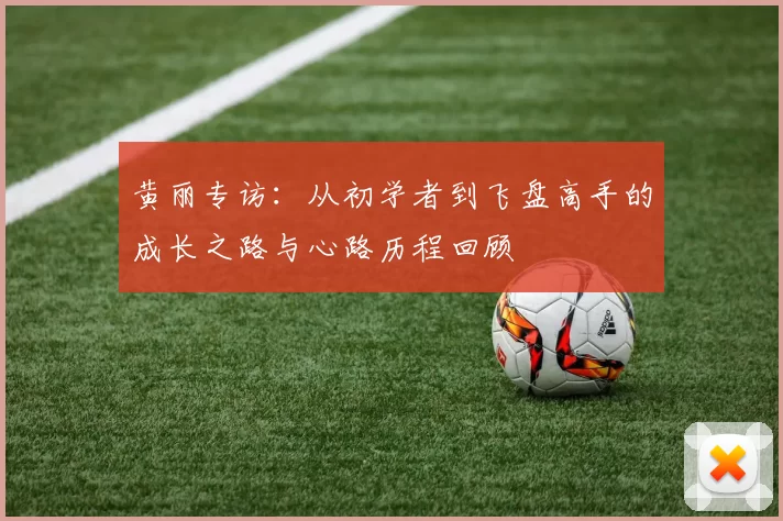 黄丽专访：从初学者到飞盘高手的成长之路与心路历程回顾