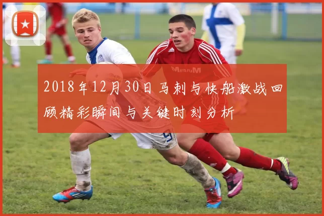 2018年12月30日马刺与快船激战回顾精彩瞬间与关键时刻分析