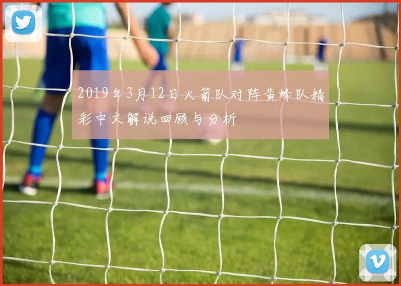 2019年3月12日火箭队对阵黄蜂队精彩中文解说回顾与分析
