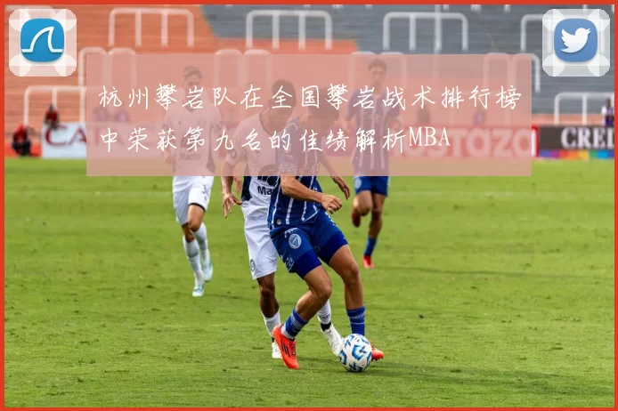 杭州攀岩队在全国攀岩战术排行榜中荣获第九名的佳绩解析MBA