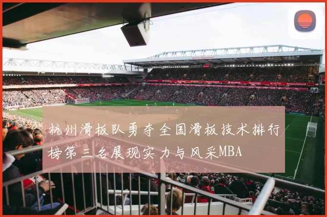 杭州滑板队勇夺全国滑板技术排行榜第三名展现实力与风采MBA