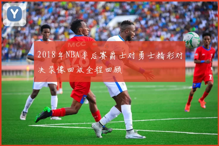 2018年NBA季后赛爵士对勇士精彩对决录像回放全程回顾