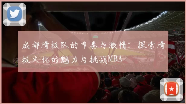 成都滑板队的节奏与激情：探索滑板文化的魅力与挑战MBA