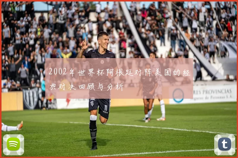 2002年世界杯阿根廷对阵美国的经典对决回顾与分析