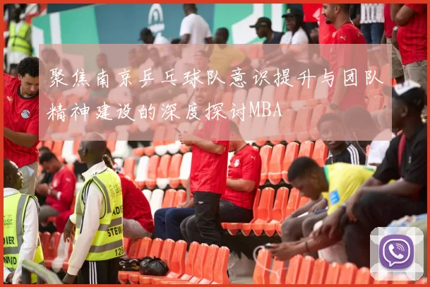 聚焦南京乒乓球队意识提升与团队精神建设的深度探讨MBA