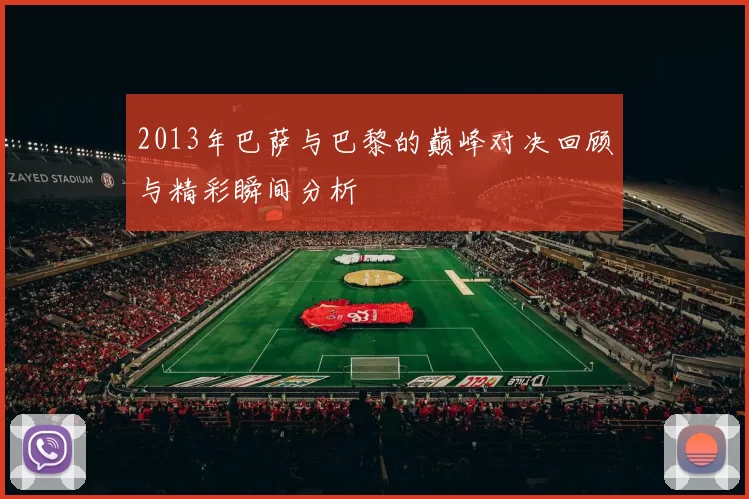 2013年巴萨与巴黎的巅峰对决回顾与精彩瞬间分析