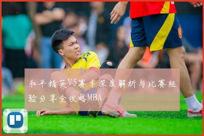 和平精英V5赛季深度解析与比赛经验分享全攻略MBA