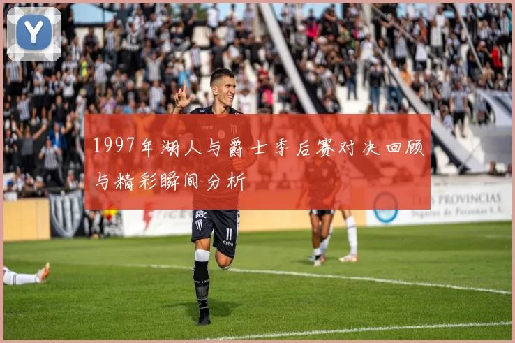 1997年湖人与爵士季后赛对决回顾与精彩瞬间分析