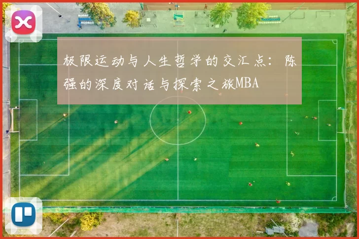 极限运动与人生哲学的交汇点：陈强的深度对话与探索之旅MBA