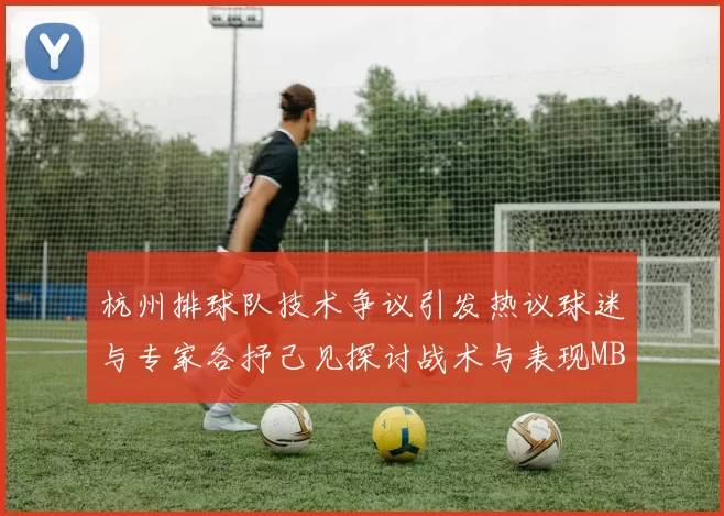 杭州排球队技术争议引发热议球迷与专家各抒己见探讨战术与表现MBA