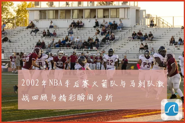 2002年NBA季后赛火箭队与马刺队激战回顾与精彩瞬间分析