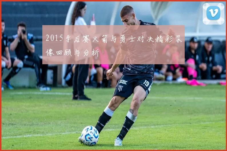 2015季后赛火箭与勇士对决精彩录像回顾与分析