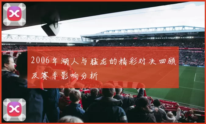 2006年湖人与猛龙的精彩对决回顾及赛季影响分析