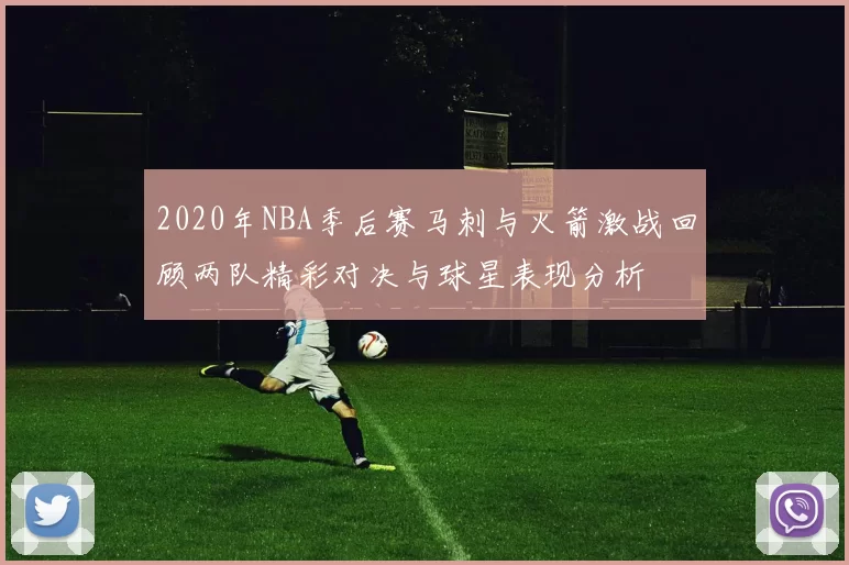 2020年NBA季后赛马刺与火箭激战回顾两队精彩对决与球星表现分析
