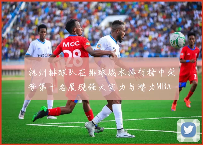 杭州排球队在排球战术排行榜中荣登第十名展现强大实力与潜力MBA