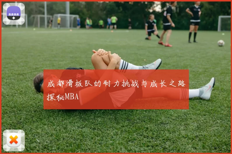 成都滑板队的耐力挑战与成长之路探秘MBA